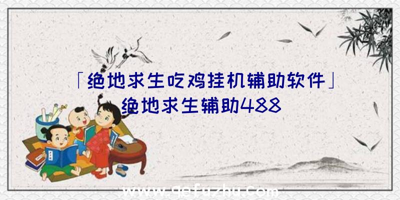 「绝地求生吃鸡挂机辅助软件」|绝地求生辅助488